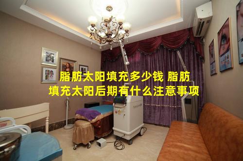 脂肪太阳填充多少钱 脂肪填充太阳后期有什么注意事项
